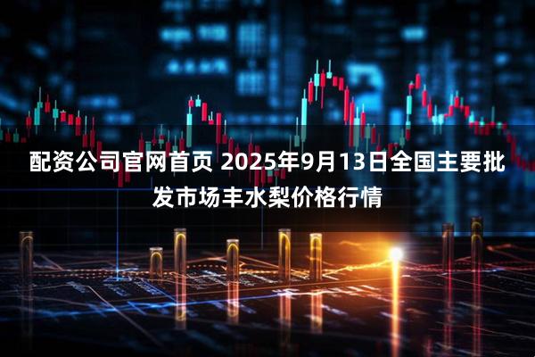 配资公司官网首页 2025年9月13日全国主要批发市场丰水梨价格行情