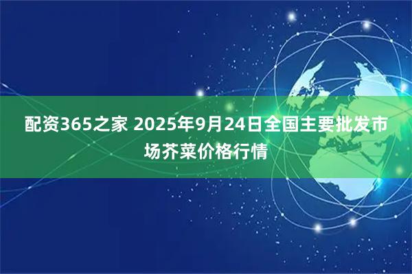 配资365之家 2025年9月24日全国主要批发市场芥菜价格行情