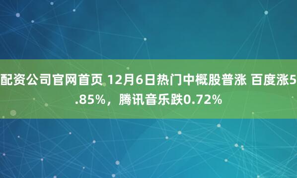 配资公司官网首页 12月6日热门中概股普涨 百度涨5.85%，腾讯音乐跌0.72%