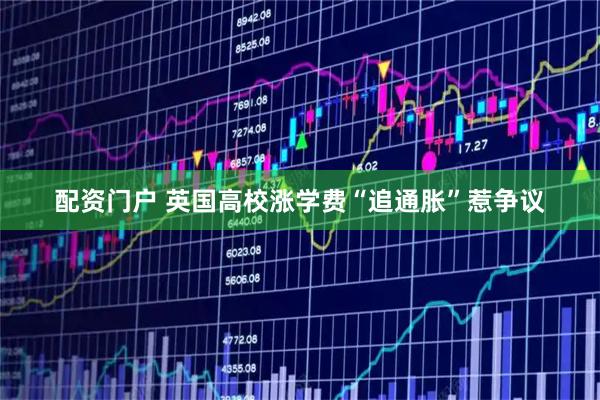配资门户 英国高校涨学费“追通胀”惹争议