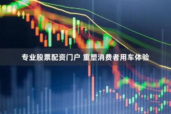 专业股票配资门户 重塑消费者用车体验